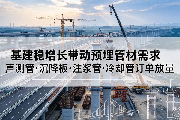 榆社基建稳增长带动预埋监测管材需求，声测管、沉降板、注浆管订单持续放量
