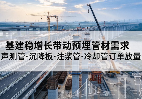 榆社基建稳增长带动预埋监测管材需求，声测管、沉降板、注浆管订单持续放量